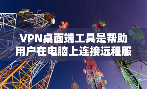 VPN桌面端工具是帮助用户在电脑上连接远程服务器或设备的工具,适用于多种场景。以下是几种主要的VPN桌端工具及其特点