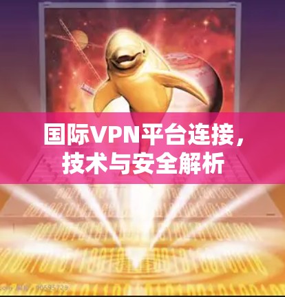 国际VPN平台连接，技术与安全解析