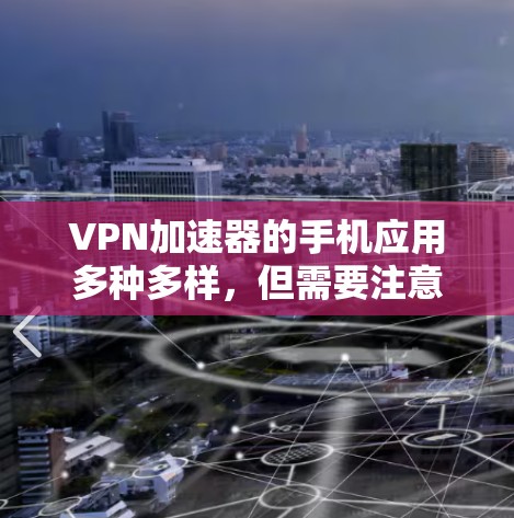 VPN加速器的手机应用多种多样,但需要注意以下几点