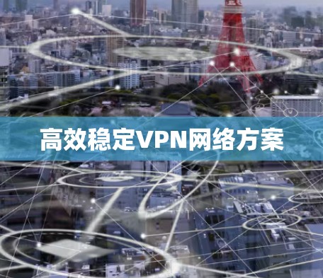 高效稳定VPN网络方案