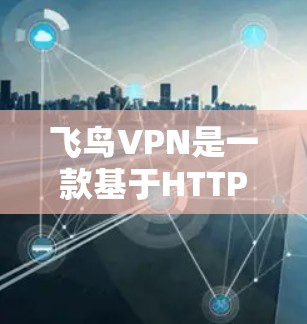 飞鸟VPN是一款基于HTTPS的高速VPN服务,旨在为用户提供安全、可靠且快速的网络连接体验。以下是对飞鸟VPN功能的详细介绍