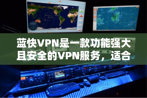 蓝快VPN是一款功能强大且安全的VPN服务,适合多种使用场景。以下是对蓝快VPN使用体验的详细分析