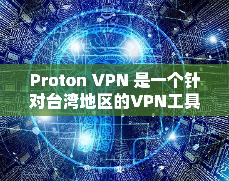 Proton VPN 是一个针对台湾地区的VPN工具,适合需要专业配置和保护的用户使用。以下是使用 Proton VPN 的指南