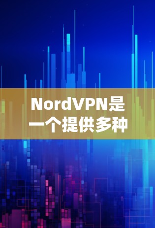 NordVPN是一个提供多种配置选项的VPN服务,旨在为用户提供安全、可靠的网络连接。以下是关于NordVPN速度体验测试的一些关键信息