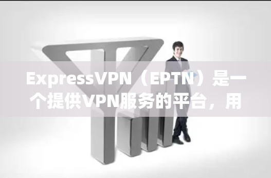 ExpressVPN(EPTN)是一个提供VPN服务的平台,用户可以通过其连接到本地服务器,然后使用VPN功能访问互联网。以下是一些可能的问题和解决方法