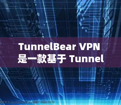 TunnelBear VPN 是一款基于 TunnelFlow 的高速级 VPN 服务,以其高速度和强大的安全性而闻名。以下是对 TunnelBear VPN 的速度体验的详细分析