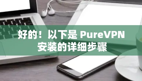 好的!以下是 PureVPN 安装的详细步骤
