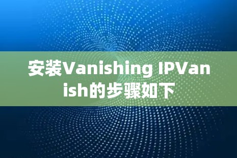 安装Vanishing IPVanish的步骤如下