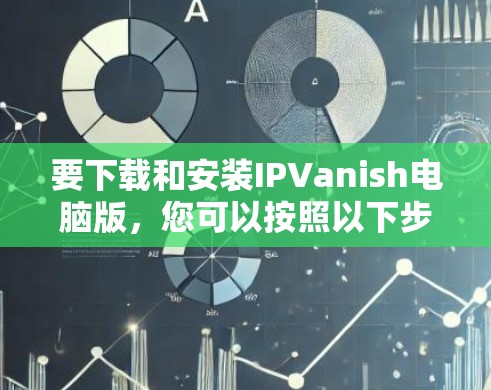 要下载和安装IPVanish电脑版，您可以按照以下步骤进行