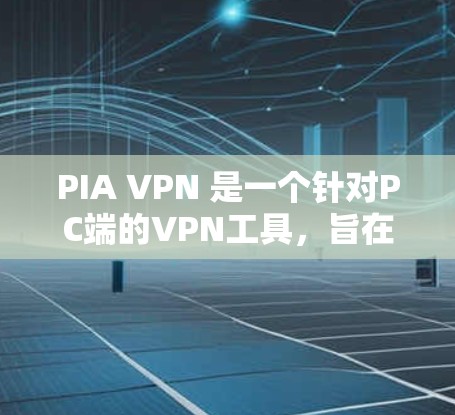 PIA VPN 是一个针对PC端的VPN工具,旨在提供安全、高效和灵活的网络连接选项。以下是对 PIa VPN 的详细总结和使用指南