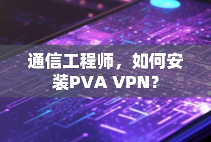通信工程师,如何安装PVA VPN?