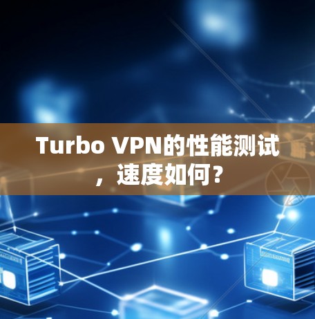Turbo VPN的性能测试，速度如何？