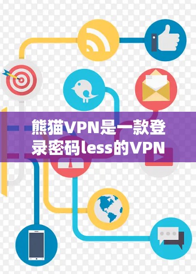 熊猫VPN是一款登录密码less的VPN软件,主要功能包括