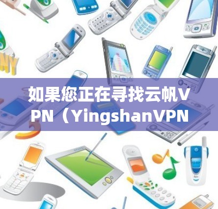 如果您正在寻找云帆VPN(YingshanVPN)的官方下载链接,并且希望顺利安装和使用,以下是一个详细的步骤指南