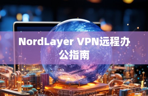 NordLayer VPN远程办公指南