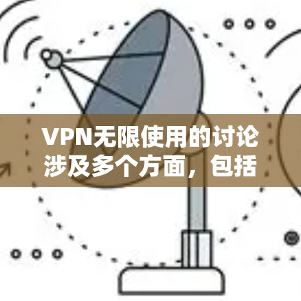 VPN无限使用的讨论涉及多个方面,包括隐私保护、安全性、使用限制和经济成本。以下是关于VPN无限使用的详细分析