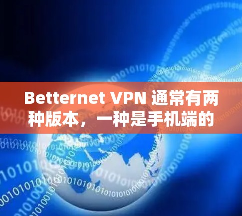 Betternet VPN 通常有两种版本,一种是手机端的,另一种是电脑端的。以下是一些关于 Betternet VPN 的信息,以供参考