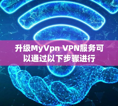 升级MyVpn VPN服务可以通过以下步骤进行