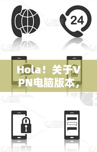 Hola!关于VPN电脑版本,有几个主要考虑因素