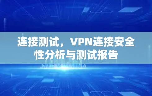 连接测试,VPN连接安全性分析与测试报告