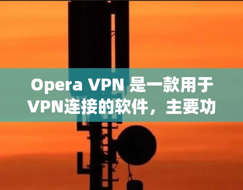 Opera VPN 是一款用于VPN连接的软件,主要功能包括加密视频流和文件传输。以下是其主要功能的详细介绍