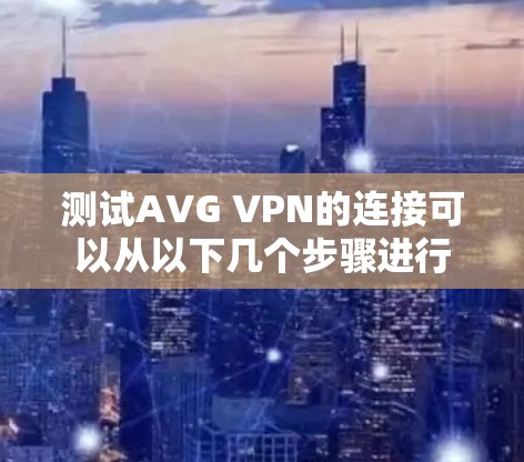 测试AVG VPN的连接可以从以下几个步骤进行