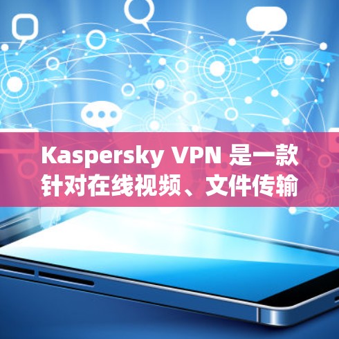 Kaspersky VPN 是一款针对在线视频、文件传输、游戏和社交媒体等场景设计的VPN软件,旨在保护用户隐私并防止未经授权的访问。以下是对 Kaspersky VPN 的体验分析