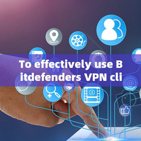 To effectively use Bitdefenders VPN client,follow these organized steps: