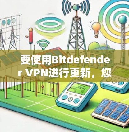要使用Bitdefender VPN进行更新，您可以按照以下步骤操作