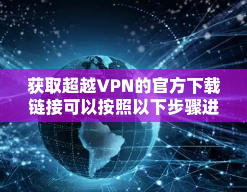 获取超越VPN的官方下载链接可以按照以下步骤进行