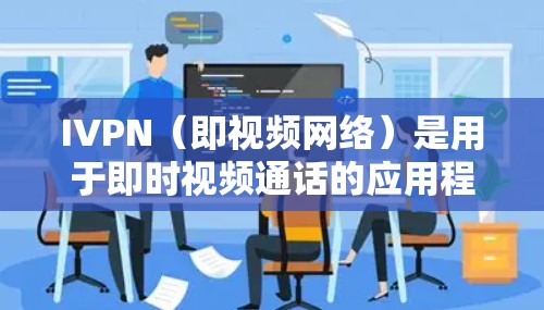 IVPN(即视频网络)是用于即时视频通话的应用程序,广泛应用于办公室、家庭、企业等多种场景中。IVPN 11 是 IVPN 的最新版本,旨在提供更流畅、更强大的视频通话功能