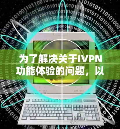为了解决关于IVPN功能体验的问题,以下是一个有条理的分步解决方案
