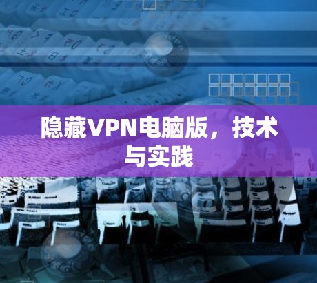 隐藏VPN电脑版，技术与实践