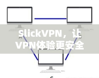 SlickVPN,让VPN体验更安全的解决方案