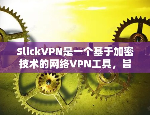 SlickVPN是一个基于加密技术的网络VPN工具，旨在提供安全、高效和灵活的网络通信服务。以下是一个详细的使用教程，帮助你高效地使用SlickVPN