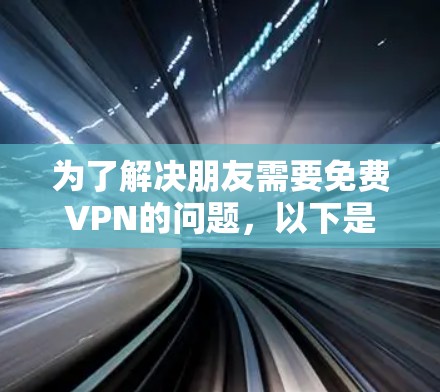 为了解决朋友需要免费VPN的问题，以下是一个有条理的推荐和建议