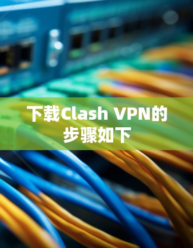 下载Clash VPN的步骤如下
