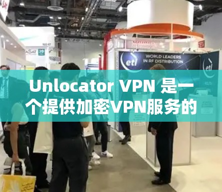Unlocator VPN 是一个提供加密VPN服务的工具,旨在保护用户的数据和网络环境。以下是对其功能的详细分析