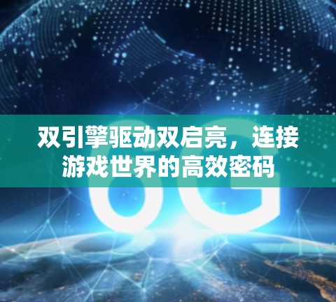 双引擎驱动双启亮,连接游戏世界的高效密码