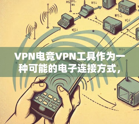 VPN电竞VPN工具作为一种可能的电子连接方式,虽然听起来具有趣味性,但在实际应用中存在诸多挑战。以下是对这一问题的详细分析