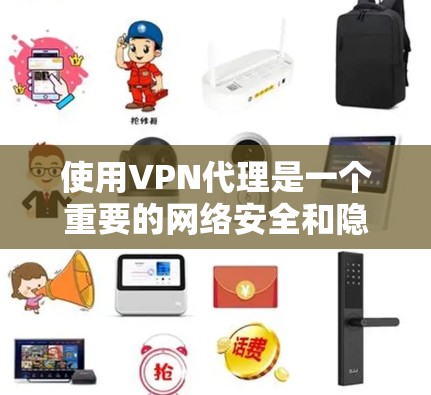 使用VPN代理是一个重要的网络安全和隐私保护的手段。以下是一个详细的VPN代理使用指南,帮助你更好地理解和操作