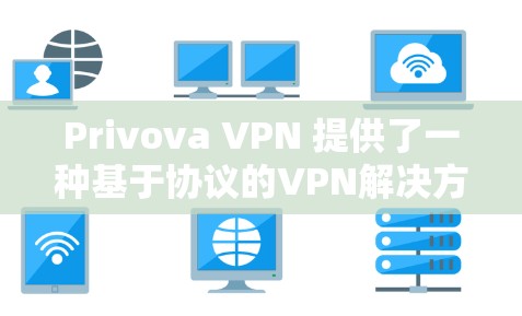 Privova VPN 提供了一种基于协议的VPN解决方案,旨在提供安全、高效和灵活的网络访问体验。以下是选择Privova VPN 节点的实用方法
