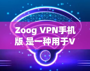 Zoog VPN手机版 是一种用于VPN的手机应用,旨在提供 secure 网络连接。如果你指的是 Zoog VPN 的手机应用,以下是一些关键信息