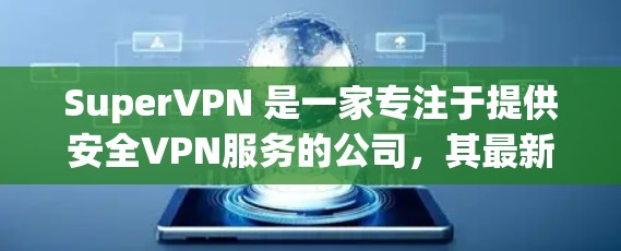 SuperVPN 是一家专注于提供安全VPN服务的公司，其最新版本客户端通常会根据技术进步和用户需求进行优化。以下是关于 SuperVPN 最新版客户端的一些关键信息