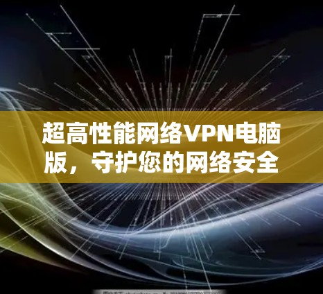 超高性能网络VPN电脑版，守护您的网络安全与速度