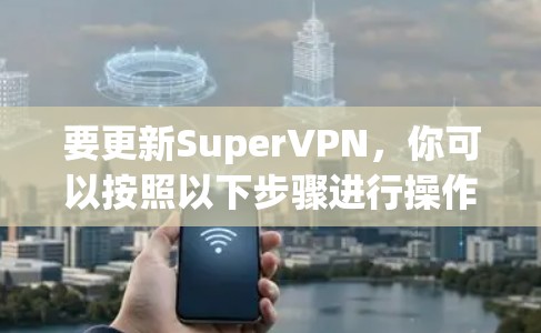 要更新SuperVPN,你可以按照以下步骤进行操作