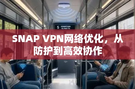SNAP VPN网络优化，从防护到高效协作