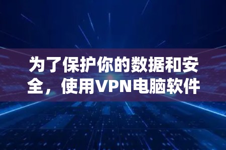 为了保护你的数据和安全，使用VPN电脑软件是一个明智的选择。以下是一个系统化的指南，帮助你更好地理解和使用VPN电脑软件