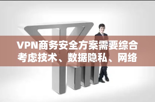 VPN商务安全方案需要综合考虑技术、数据隐私、网络安全和用户安全等多个方面。以下是一些重要的点和建议