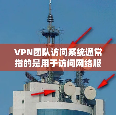 VPN团队访问系统通常指的是用于访问网络服务、VPN设备(如路由器、无线路由器)或基于软件的VPN服务器(如DNS服务器、VPN服务器等)以下是一些常见的VPN团队访问系统的类型和相关知识